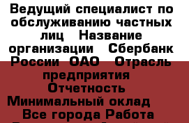 Ведущий специалист по обслуживанию частных лиц › Название организации ­ Сбербанк России, ОАО › Отрасль предприятия ­ Отчетность › Минимальный оклад ­ 1 - Все города Работа » Вакансии   . Алтайский край,Славгород г.